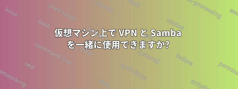 仮想マシン上で VPN と Samba を一緒に使用できますか?