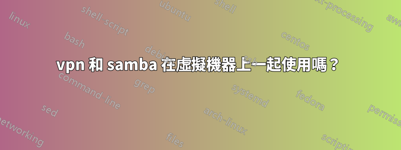 vpn 和 samba 在虛擬機器上一起使用嗎？