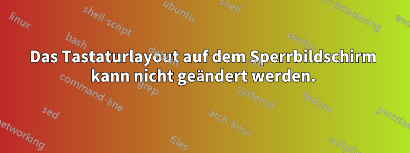 Das Tastaturlayout auf dem Sperrbildschirm kann nicht geändert werden.