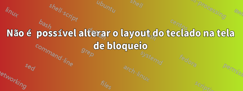 Não é possível alterar o layout do teclado na tela de bloqueio