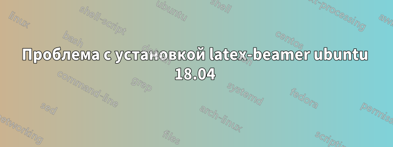 Проблема с установкой latex-beamer ubuntu 18.04