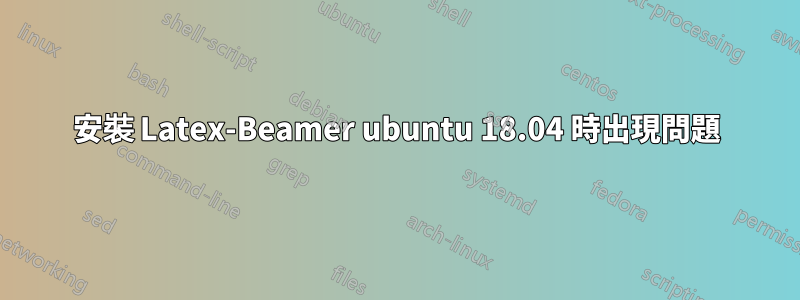 安裝 Latex-Beamer ubuntu 18.04 時出現問題