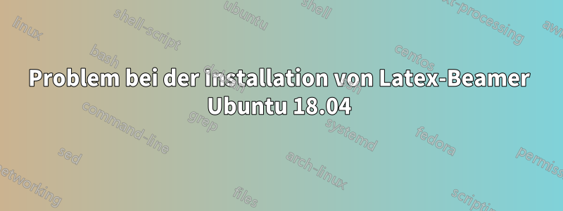 Problem bei der Installation von Latex-Beamer Ubuntu 18.04