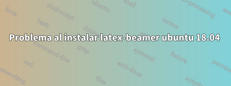 Problema al instalar latex-beamer ubuntu 18.04