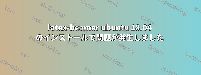 latex-beamer ubuntu 18.04 のインストールで問題が発生しました