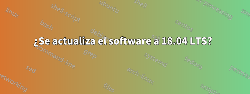 ¿Se actualiza el software a 18.04 LTS? 