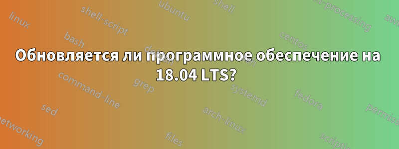 Обновляется ли программное обеспечение на 18.04 LTS? 