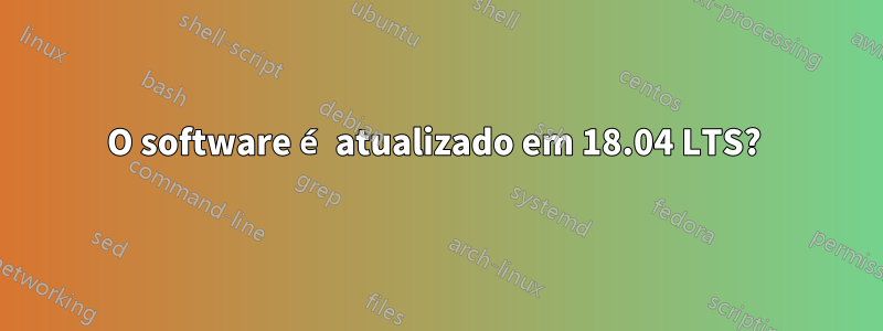 O software é atualizado em 18.04 LTS? 