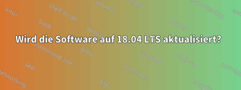 Wird die Software auf 18.04 LTS aktualisiert? 