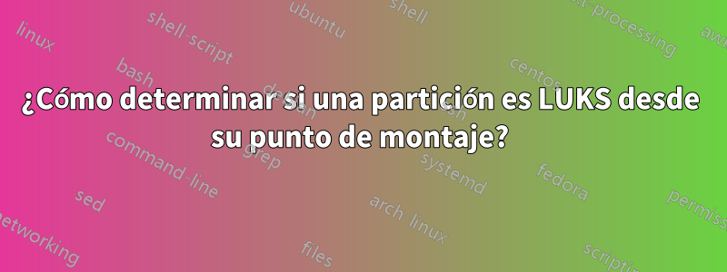 ¿Cómo determinar si una partición es LUKS desde su punto de montaje?