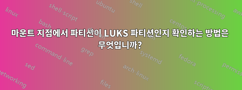 마운트 지점에서 파티션이 LUKS 파티션인지 확인하는 방법은 무엇입니까?