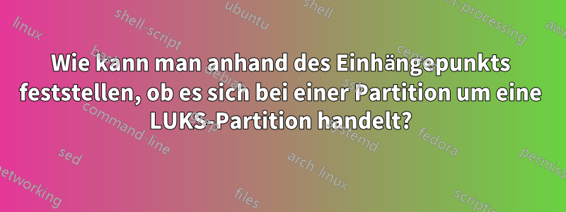 Wie kann man anhand des Einhängepunkts feststellen, ob es sich bei einer Partition um eine LUKS-Partition handelt?