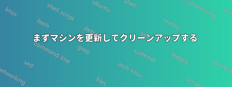 まずマシンを更新してクリーンアップする