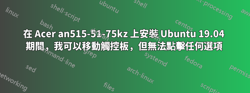 在 Acer an515-51-75kz 上安裝 Ubuntu 19.04 期間，我可以移動觸控板，但無法點擊任何選項