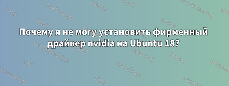 Почему я не могу установить фирменный драйвер nvidia на Ubuntu 18?