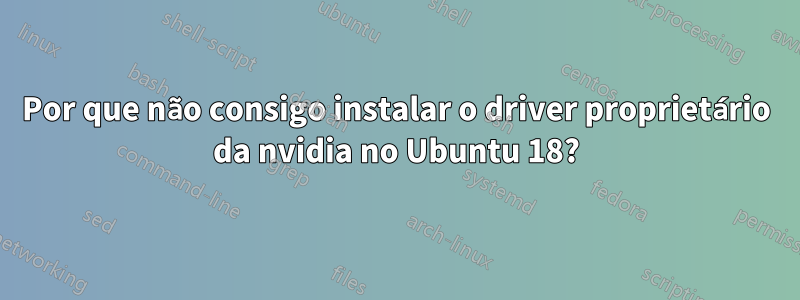 Por que não consigo instalar o driver proprietário da nvidia no Ubuntu 18?