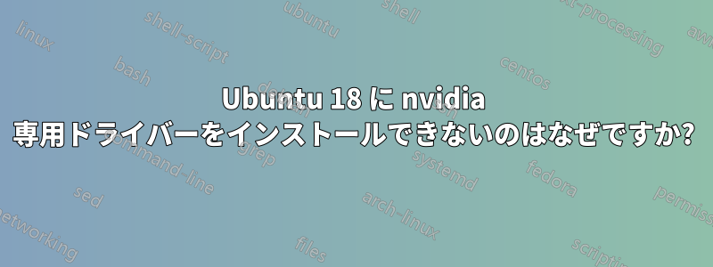 Ubuntu 18 に nvidia 専用ドライバーをインストールできないのはなぜですか?