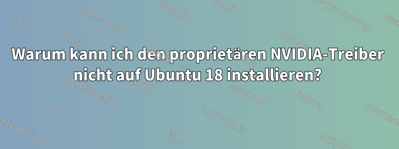 Warum kann ich den proprietären NVIDIA-Treiber nicht auf Ubuntu 18 installieren?