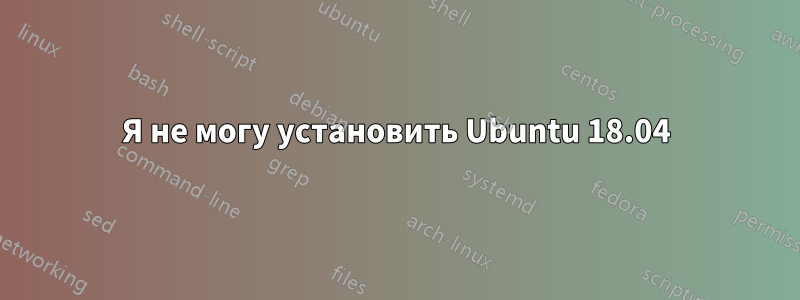 Я не могу установить Ubuntu 18.04