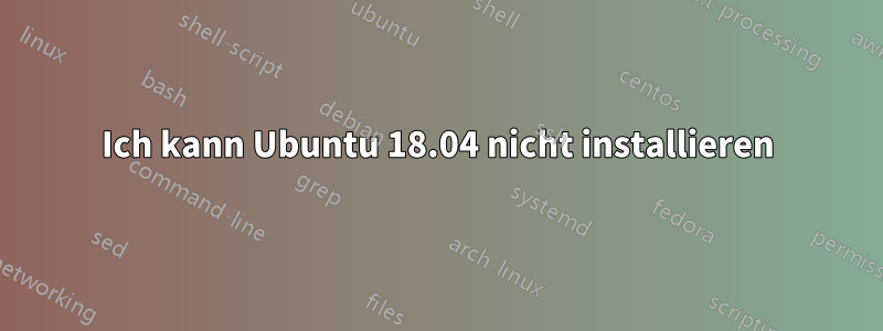 Ich kann Ubuntu 18.04 nicht installieren