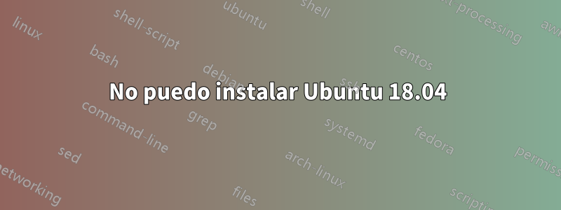 No puedo instalar Ubuntu 18.04