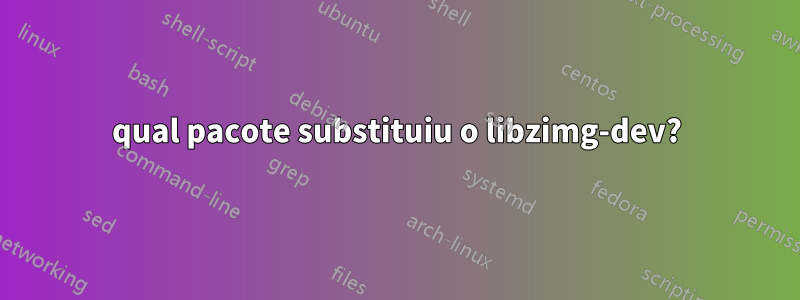 qual pacote substituiu o libzimg-dev?