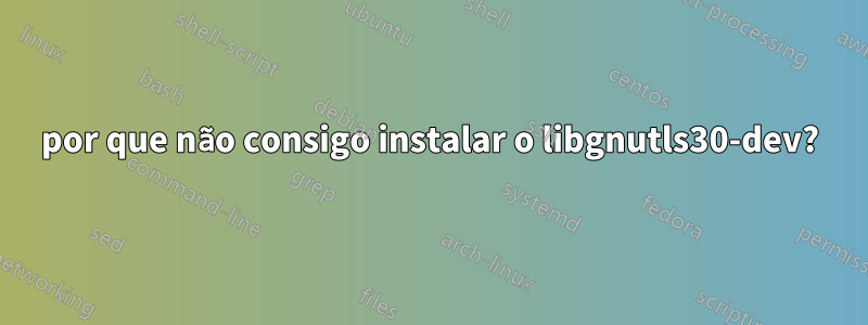 por que não consigo instalar o libgnutls30-dev?