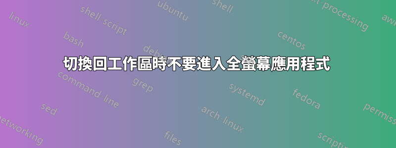 切換回工作區時不要進入全螢幕應用程式