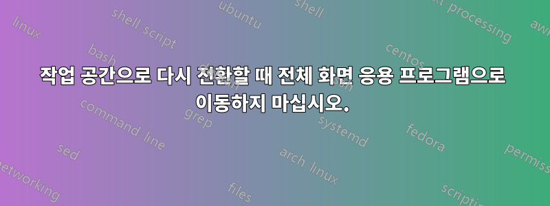 작업 공간으로 다시 전환할 때 전체 화면 응용 프로그램으로 이동하지 마십시오.