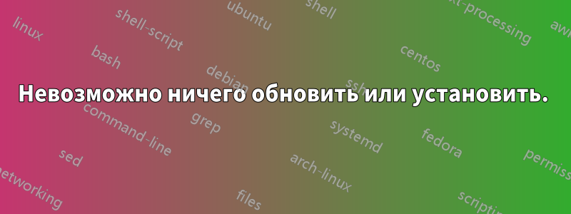 Невозможно ничего обновить или установить.