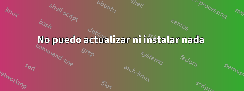 No puedo actualizar ni instalar nada