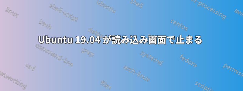 Ubuntu 19.04 が読み込み画面で止まる