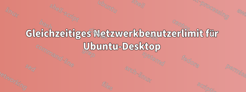 Gleichzeitiges Netzwerkbenutzerlimit für Ubuntu-Desktop