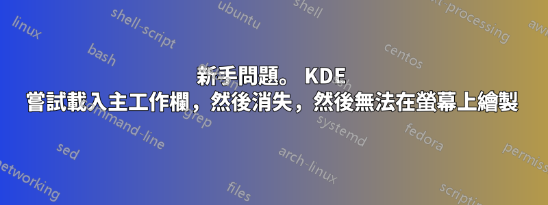 新手問題。 KDE 嘗試載入主工作欄，然後消失，然後無法在螢幕上繪製