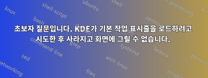 초보자 질문입니다. KDE가 기본 작업 표시줄을 로드하려고 시도한 후 사라지고 화면에 그릴 수 없습니다.