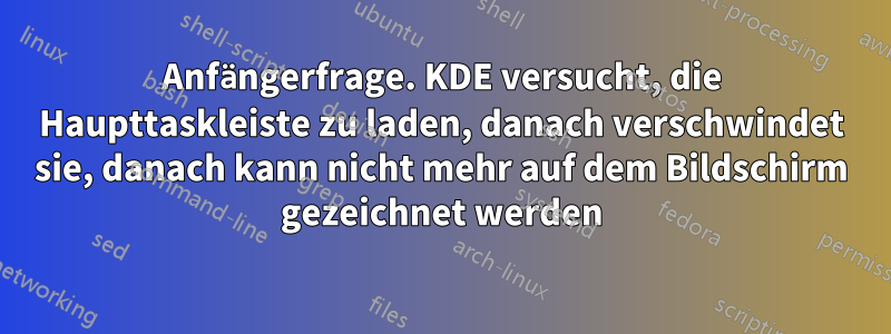 Anfängerfrage. KDE versucht, die Haupttaskleiste zu laden, danach verschwindet sie, danach kann nicht mehr auf dem Bildschirm gezeichnet werden