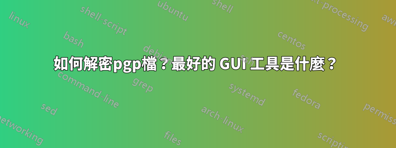 如何解密pgp檔？最好的 GUI 工具是什麼？