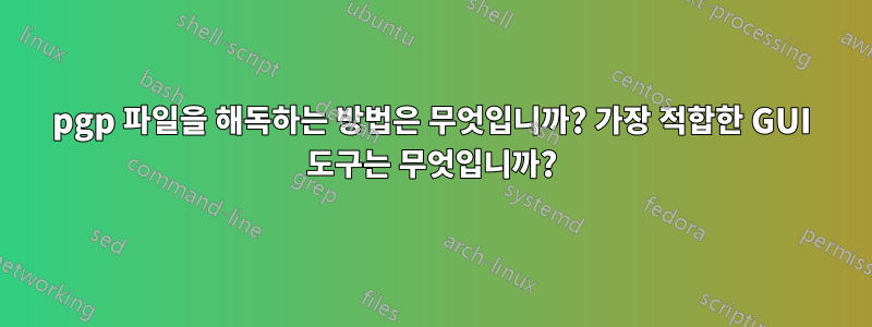 pgp 파일을 해독하는 방법은 무엇입니까? 가장 적합한 GUI 도구는 무엇입니까?