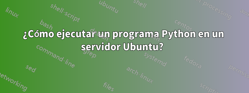 ¿Cómo ejecutar un programa Python en un servidor Ubuntu? 