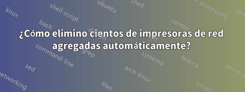 ¿Cómo elimino cientos de impresoras de red agregadas automáticamente?