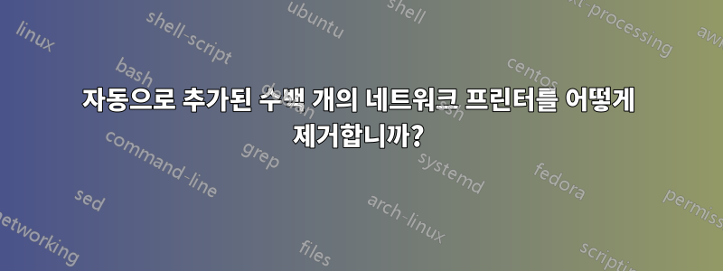 자동으로 추가된 수백 개의 네트워크 프린터를 어떻게 제거합니까?