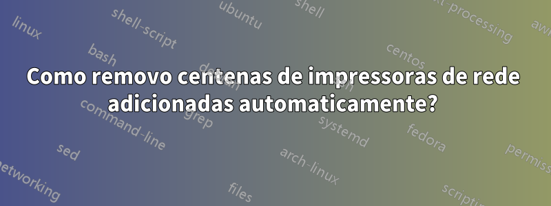 Como removo centenas de impressoras de rede adicionadas automaticamente?