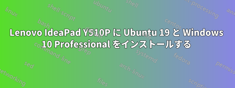 Lenovo IdeaPad Y510P に Ubuntu 19 と Windows 10 Professional をインストールする