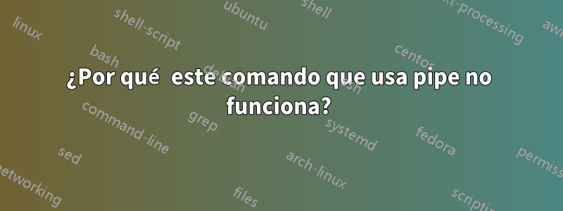 ¿Por qué este comando que usa pipe no funciona?