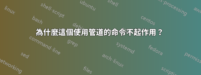 為什麼這個使用管道的命令不起作用？