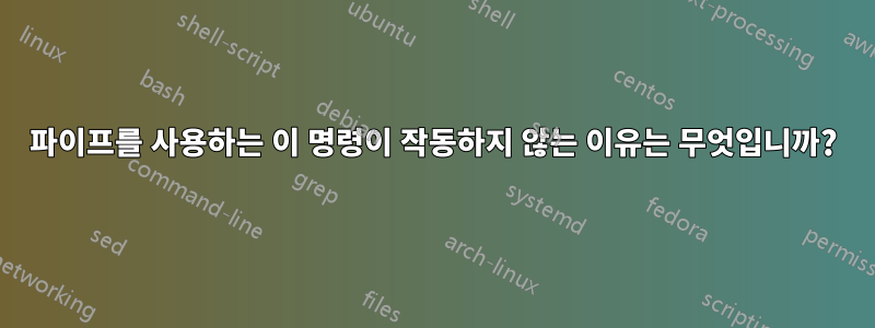 파이프를 사용하는 이 명령이 작동하지 않는 이유는 무엇입니까?