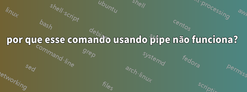 por que esse comando usando pipe não funciona?