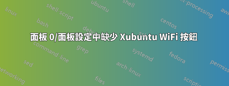 面板 0/面板設定中缺少 Xubuntu WiFi 按鈕