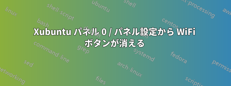 Xubuntu パネル 0 / パネル設定から WiFi ボタンが消える