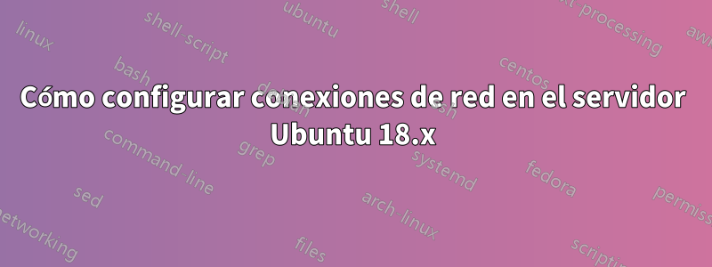 Cómo configurar conexiones de red en el servidor Ubuntu 18.x